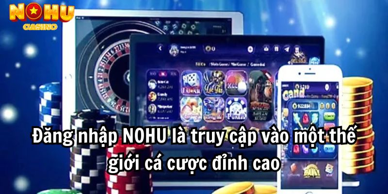 Đăng nhập NOHU là truy cập vào một thế giới cá cược đỉnh cao