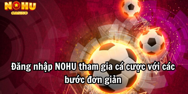 Đăng nhập NOHU tham gia cá cược với các bước đơn giản