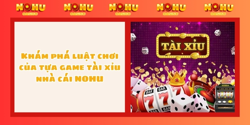 Khám phá luật chơi của tựa game tài xỉu nhà cái NOHU