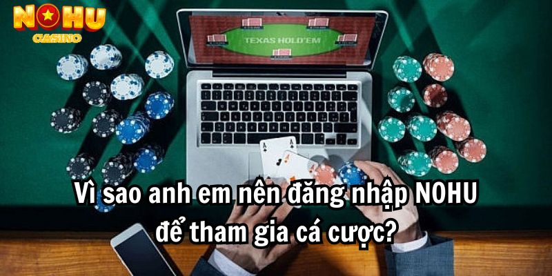 Vì sao anh em nên đăng nhập NOHU để tham gia cá cược?